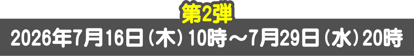 第2弾 2026年7月16日(木)10時~7月29日(水)20時