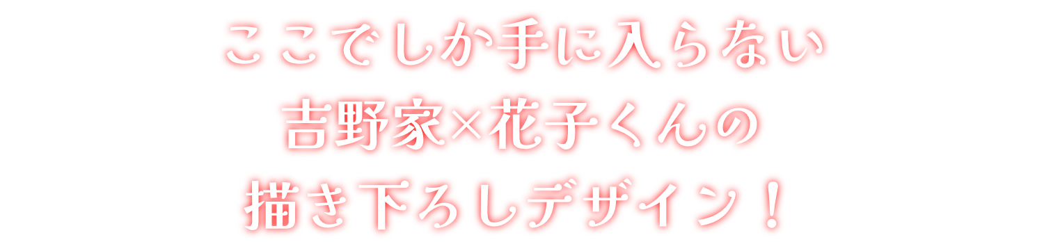 ここでしか手に入らない吉野家×花子くんの描き下ろしデザイン！