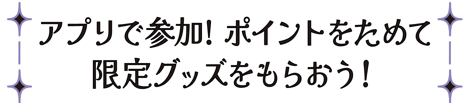 アプリで参加！ポイントをためて限定グッズをもらおう！