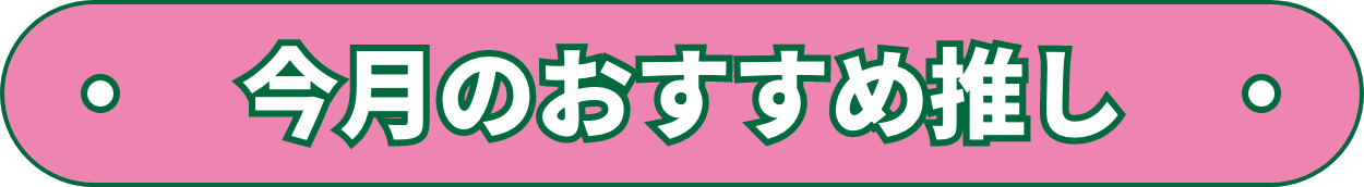 今月のおすすめ推し