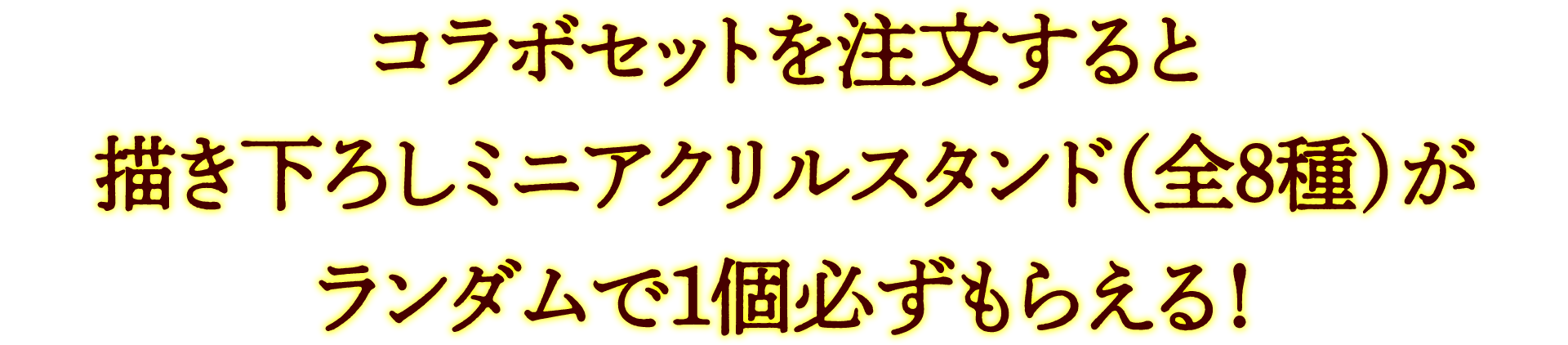 コラボセットを注文すると書き下ろしミニアクリルスタンド(全8種)がランダムで一個必ずもらえる！