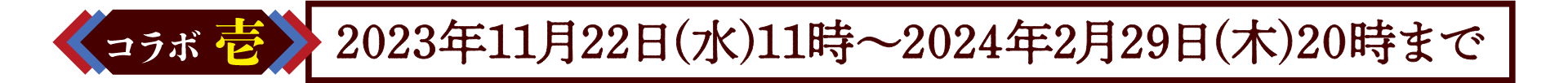 コラボ弐/2023年11月22日(水)11時~2024年2月29日(木)20時まで