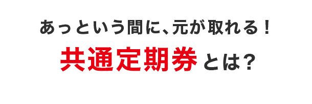 あっという間に、元が取れる！共通定期券とは？