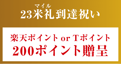 23米札(マイル)到達祝い / 200ポイント贈呈(Tポイントor楽天ポイント)
