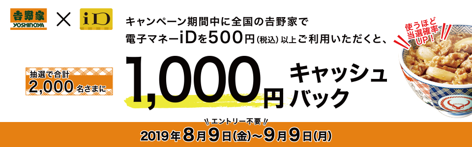 キャンペーン期間中に全国の吉野家で電子マネーIDを500円(税込)以上ご利用いただくと1,000円キャッシュバック
